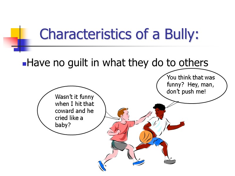 Characteristics of a Bully: Have no guilt in what they do to others Wasn’t